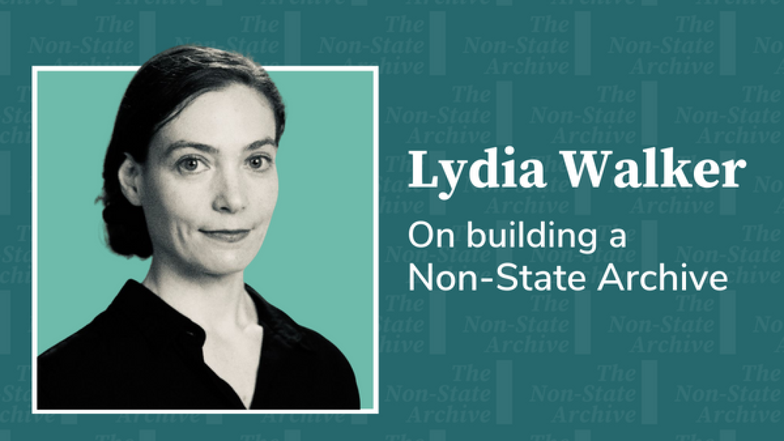Lydia Walker on building a Non-State Archive
